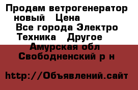 Продам ветрогенератор новый › Цена ­ 25 000 - Все города Электро-Техника » Другое   . Амурская обл.,Свободненский р-н